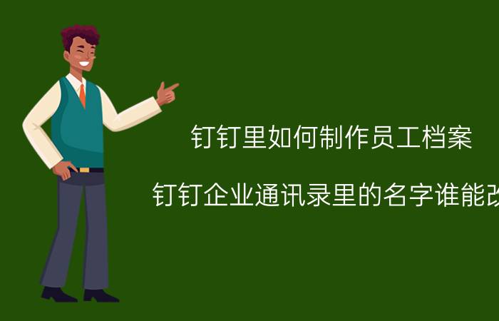 钉钉里如何制作员工档案 钉钉企业通讯录里的名字谁能改？